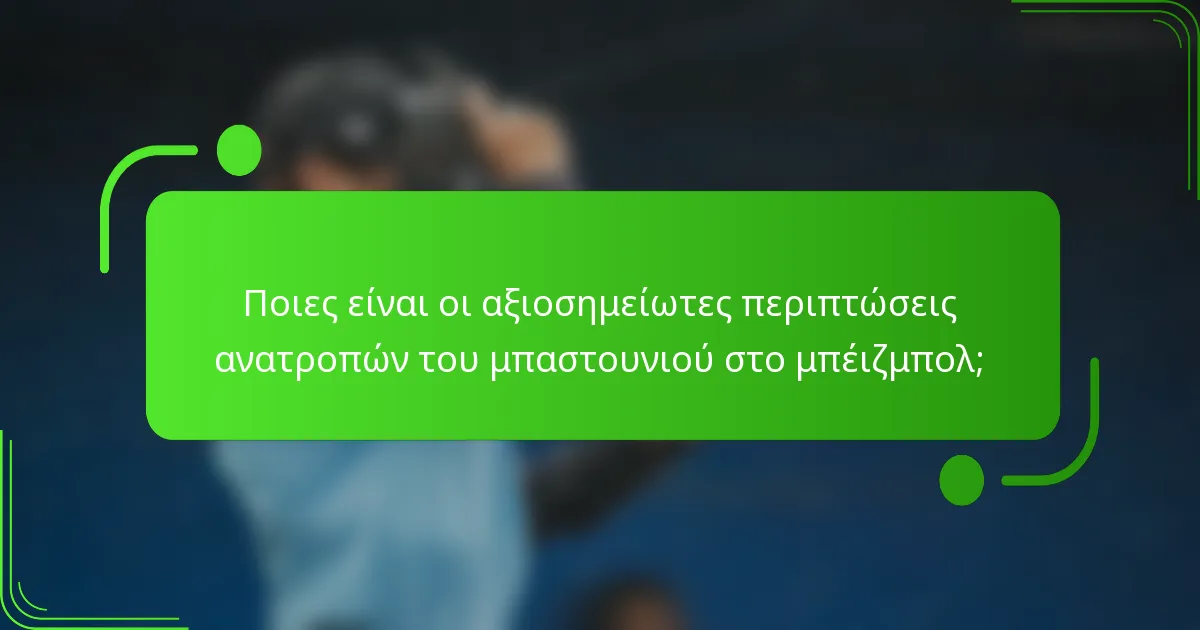 Ποιες είναι οι αξιοσημείωτες περιπτώσεις ανατροπών του μπαστουνιού στο μπέιζμπολ;