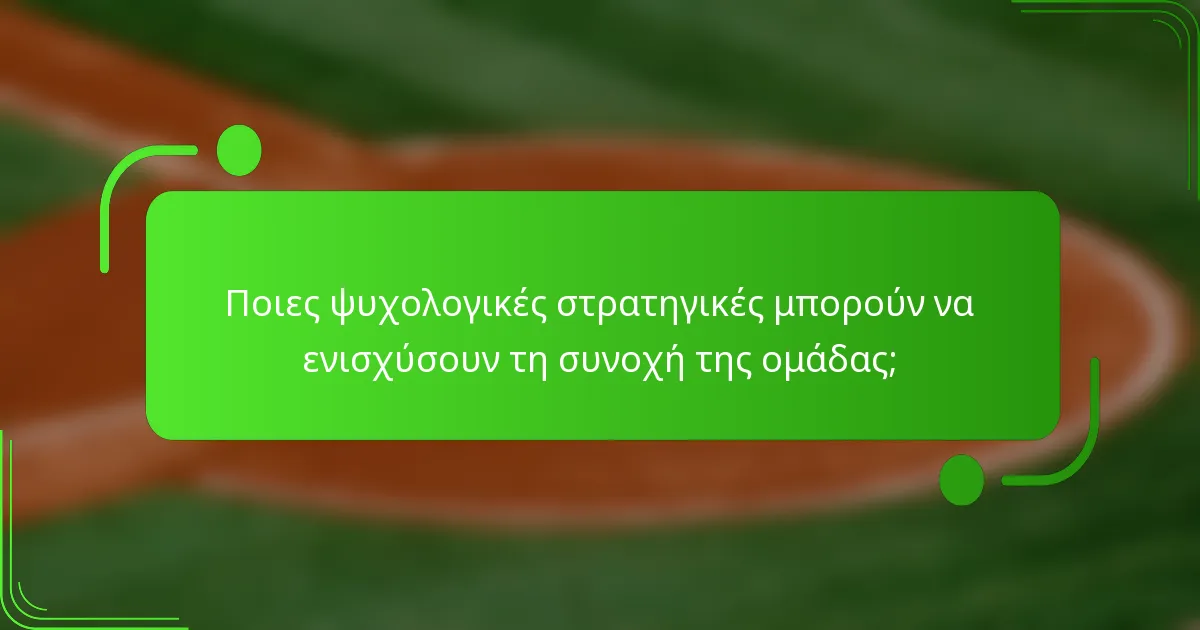 Ποιες ψυχολογικές στρατηγικές μπορούν να ενισχύσουν τη συνοχή της ομάδας;