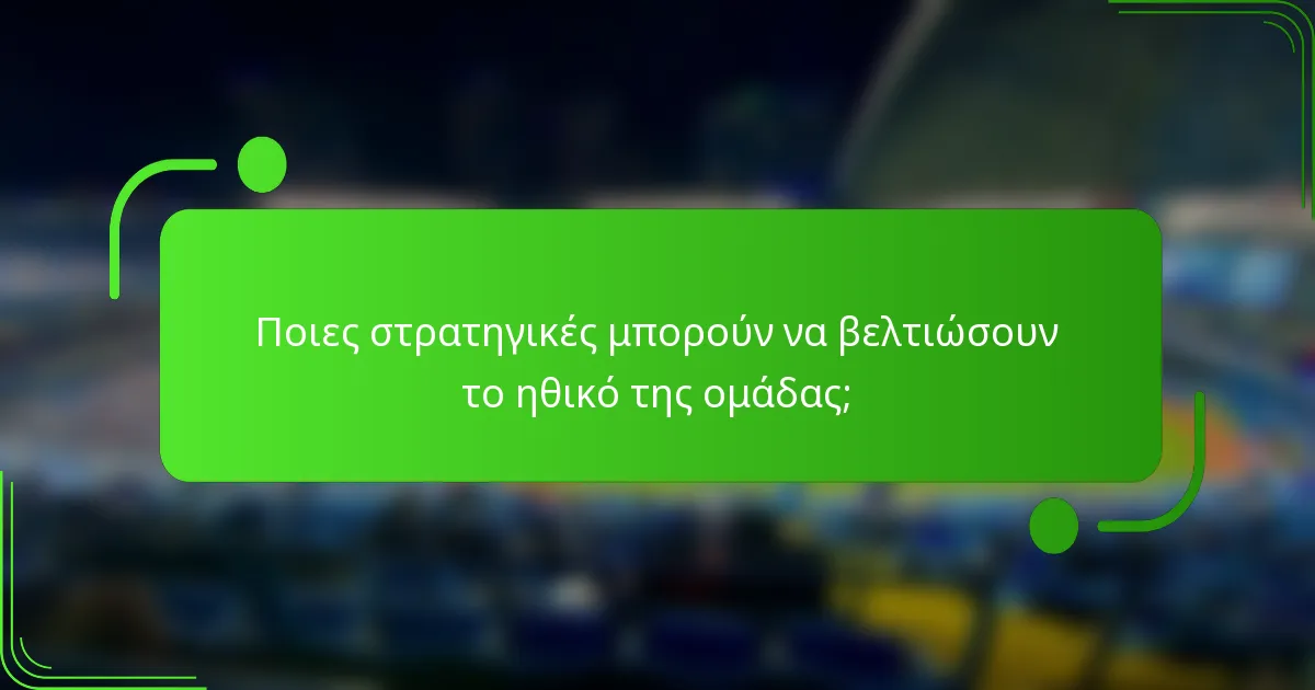 Ποιες στρατηγικές μπορούν να βελτιώσουν το ηθικό της ομάδας;