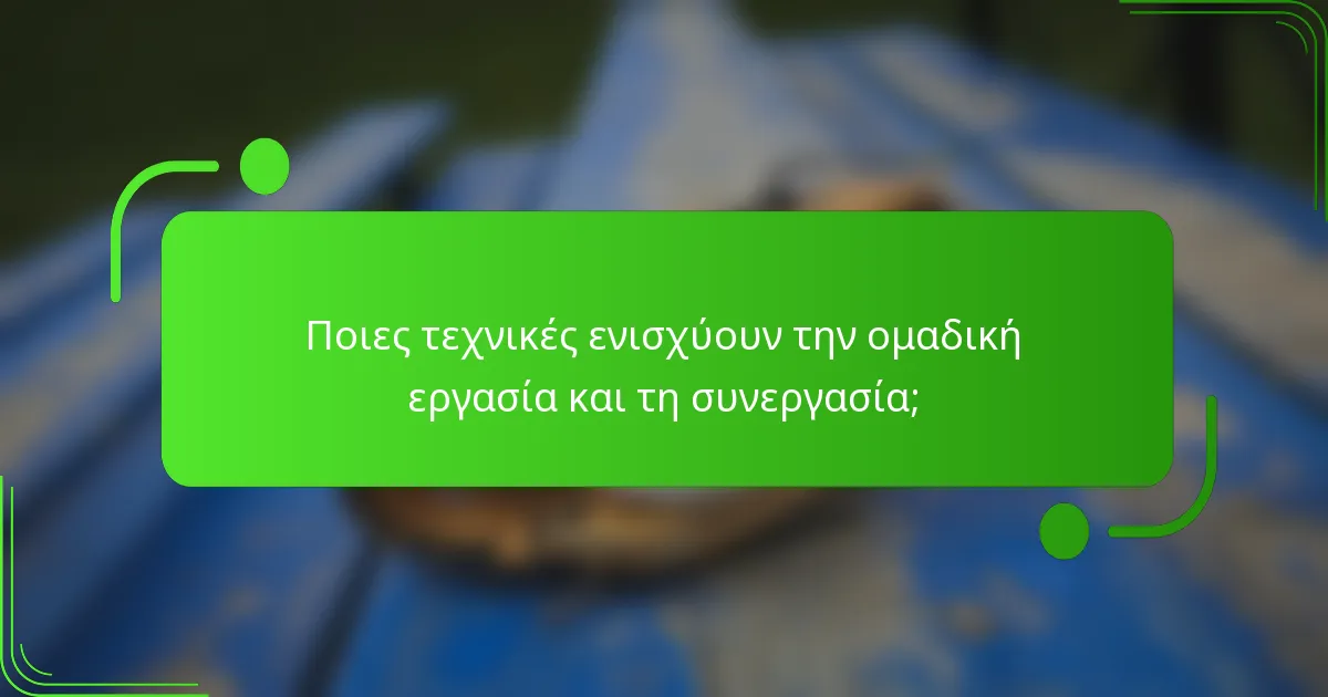 Ποιες τεχνικές ενισχύουν την ομαδική εργασία και τη συνεργασία;